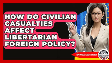 How Do Civilian Casualties Affect Libertarian Foreign Policy? - Learn About Libertarianism