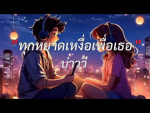 ทุกหยาดเหงื่อเพื่อเธอ - บ่าววี ( เนื้อเพลง )
