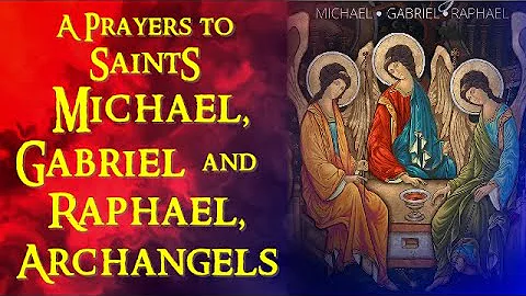 A PRAYER TO SAINT MICHAEL, GABRIEL AND RAPHAEL, THE ARCHANGELS