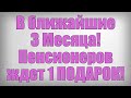 В ближайшие 3 Месяца! Пенсионеров ждет 1 ПОДАРОК!