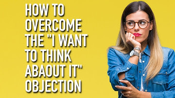 How to Overcome the "I Want to Think About It" Objection