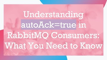 Understanding autoAck=true in RabbitMQ Consumers: What You Need to Know