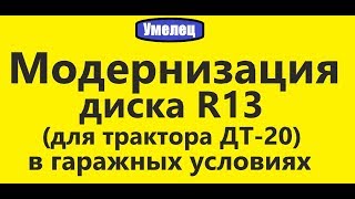 Модернизация диска R13 в гаражных условиях (под трактор ДТ-20)