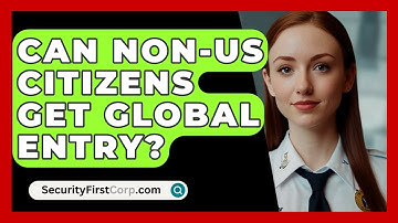 Can Non-US Citizens Get Global Entry? - SecurityFirstCorp.com