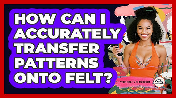 How Can I Accurately Transfer Patterns Onto Felt? - Your Crafty Classroom