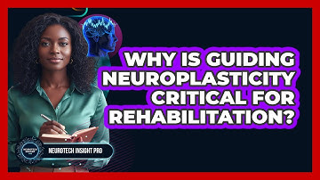 Why Is Guiding Neuroplasticity Critical For Rehabilitation?