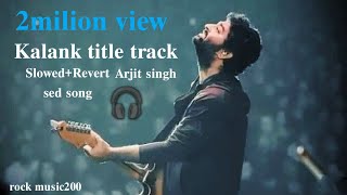 Kalank title track - |arjit singh|slowed severb|sed songs|rock music200