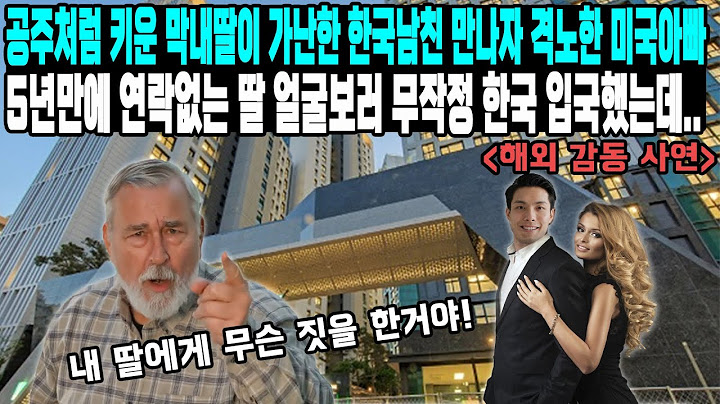 공주처럼 키운 막내딸이 가난한 한국남친 만나자 격노한 미국아빠 5년만에 연락없는 딸 얼굴보러 무작정 한국 입국했는데..