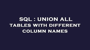 SQL : UNION ALL tables with different column names