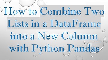 How to Combine Two Lists in a DataFrame into a New Column with Python Pandas