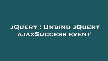 jQuery : Unbind jQuery ajaxSuccess event