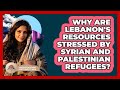 Why Are Lebanon's Resources Stressed By Syrian And Palestinian Refugees?