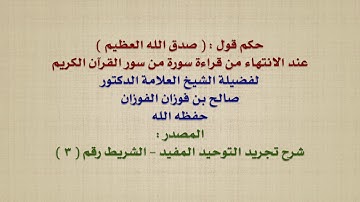 الشيخ صالح الفوزان : حكم قول :  صدق الله العظيم  عند الانتهاء من قراءة سورة من سور القرآن الكريم