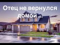 ОТЕЦ НЕ ВЕРНУЛСЯ ДОМОЙ ||Очень печальная история