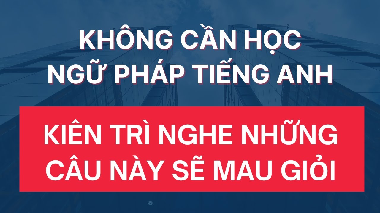 #232: Không Cần Học Ngữ Pháp Tiếng Anh Kiên Trì Nghe Mỗi Ngày Sẽ Mau Giỏi Giao Tiếp