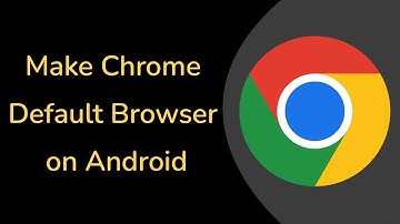 How to Make Google Chrome Default Browser on Android Phone?
