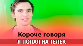 Короче говоря, я попал на телек