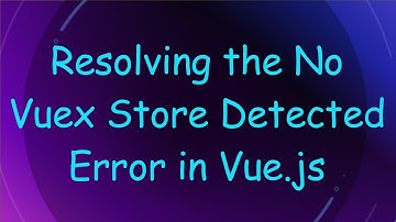 Resolving the No Vuex Store Detected Error in Vue.js