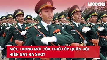 Mức lương mới của Thiếu úy quân đội hiện nay ra sao? | Báo Lao Động