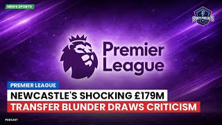Newcastle's Shocking £179m Transfer Blunder Draws Criticism