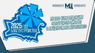 ПРЕСС-КОНФЕРЕНЦИЯ "БЛАГОУСТРОЙСТВО С АКЦЕНТОМ НА КАЧЕСТВО"