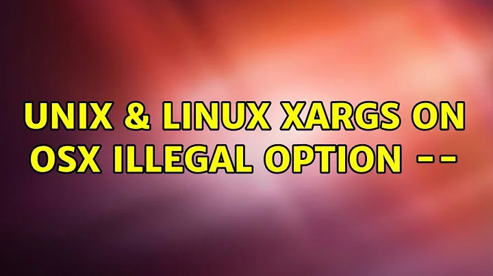 Unix & Linux: xargs on OSX: illegal option -- (2 Solutions!!)