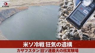 米ソ冷戦 狂気の遺構 カザフスタン 旧ソ連最大の核実験場