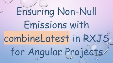 Ensuring Non-Null Emissions with combineLatest in RXJS for Angular Projects