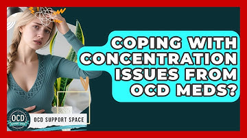 Coping With Concentration Issues From OCD Meds? - OCD Support Space