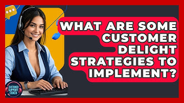 What Are Some Customer Delight Strategies To Implement? - Customer Support Coach