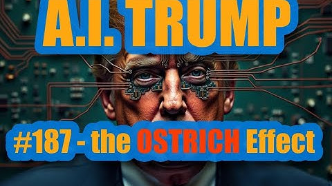 A.I. Trump #187 - The OSTRICH Effect