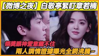 【微博之夜】白敬亭緊盯章若楠，領獎眼神愛意藏不住，兩人調情證據曝光全網沸騰~