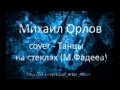 Михаил Орлов - Cover - Танцы на стеклах (М. Фадеев)