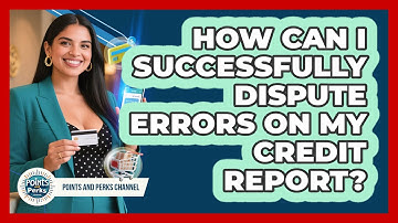 How Can I Successfully Dispute Errors On My Credit Report? - Points and Perks Channel