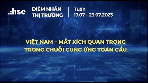 Việt Nam - mắt xích quan trọng trong chuỗi cung ứng toàn cầu| Điểm nhấn thị trường 17.07- 23.07.2023
