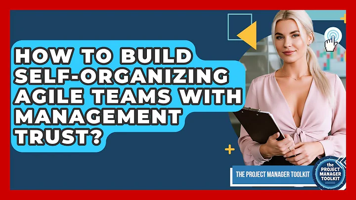 How To Build Self-Organizing Agile Teams With Management Trust? - The Project Manager Toolkit