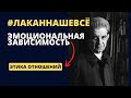 Эмоциональная зависимость и лакановский психоанализ. Ч. 3 Этика отношений