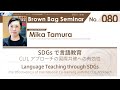 Brown Bag Seminar No.080 Mika Tamura 「SDGsで言語教育：CLILアプローチの国際共修への有効性」