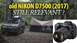 Camping and Outdoor 4K Shooting. Is my Old 2017 Nikon D7500 still relevant in 2024?