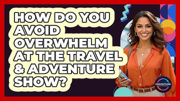 How Do You Avoid Overwhelm At The Travel & Adventure Show? - Conventions Network