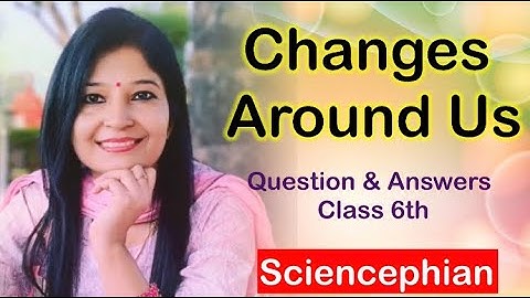 Changes around us Questions and Answers | Class 6th | by Sciencephian Anita Rana