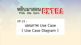 Yhib Ma Sorn Extra - EP15 : แผนภาพ Use Case ( Use Case Diagram )