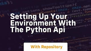 setting up your environment with the python api