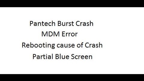 2 days ago, my Pantech Burst Crash: MDM Error.  Rebooting cause of Crash.  Partial Blue Screen.