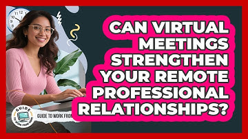 Can Virtual Meetings Strengthen Your Remote Professional Relationships?