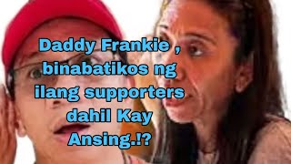 Daddy Frankie,binabatikos ng ilang supporters dahil Kay Ansing,!?//Alamin!