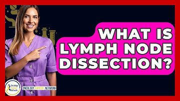 What Is Lymph Node Dissection? - Oncology Support Network
