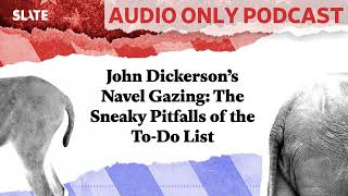 John Dickerson’s Navel Gazing: The Sneaky Pitfalls of the To-Do List | Political Gabfest