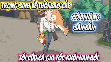 Trọng Sinh Về Thời Bao Cấp Có Dị Năng Săn Bắn, Tôi Cứu Cả Gia Tộc Khỏi Nạn Đói Full Trọn Bộ