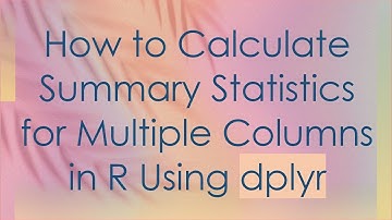 How to Calculate Summary Statistics for Multiple Columns in R Using dplyr